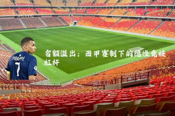 名额溢出：西甲赛制下的隐性竞技杠杆