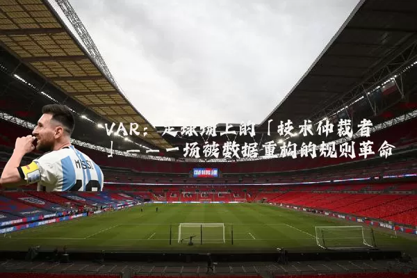 VAR:足球场上的「技术仲裁者」——一场被数据重构的规则革命