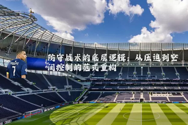 防守战术的底层逻辑:从压迫到空间控制的范式重构