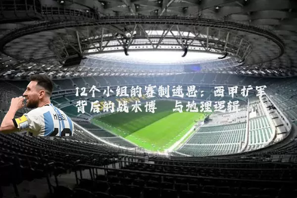 12个小组的赛制迷思：西甲扩军背后的战术博弈与地理逻辑