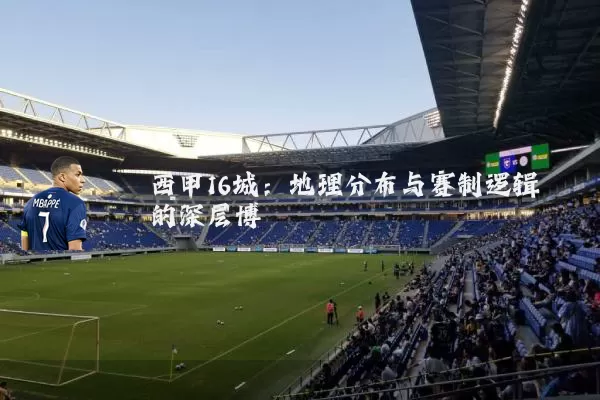 西甲16城:地理分布与赛制逻辑的深层博弈