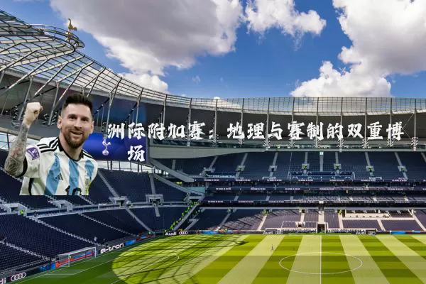 洲际附加赛:地理与赛制的双重博弈场