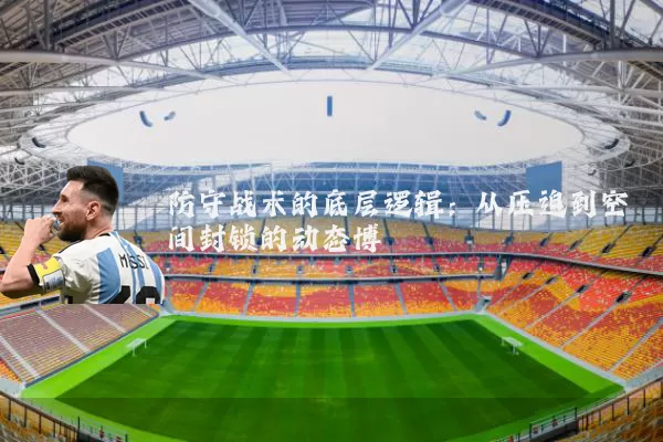 防守战术的底层逻辑：从压迫到空间封锁的动态博弈
