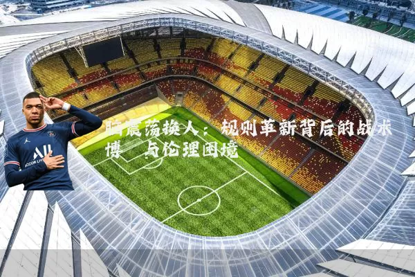 脑震荡换人:规则革新背后的战术博弈与伦理困境