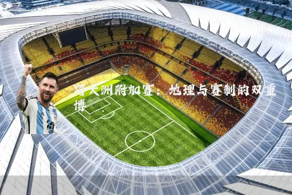 跨大洲附加赛:地理与赛制的双重博弈