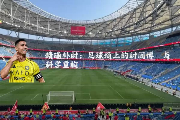 精确补时:足球场上的时间博弈与科学重构