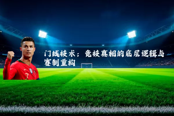 门线技术:竞技真相的底层逻辑与赛制重构