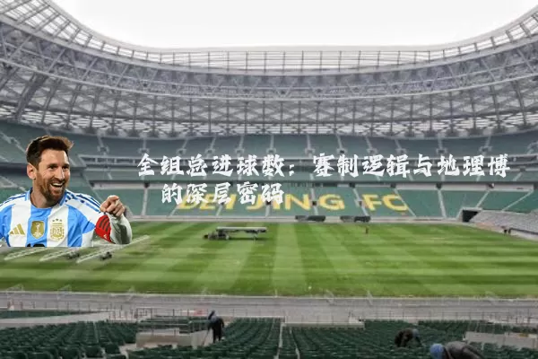 全组总进球数：赛制逻辑与地理博弈的深层密码