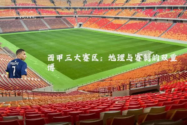 西甲三大赛区:地理与赛制的双重博弈