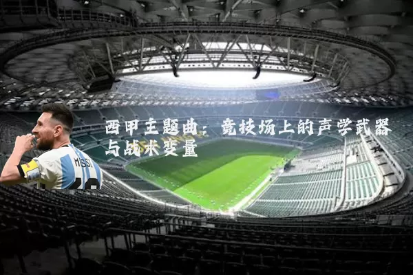 西甲主题曲:竞技场上的声学武器与战术变量