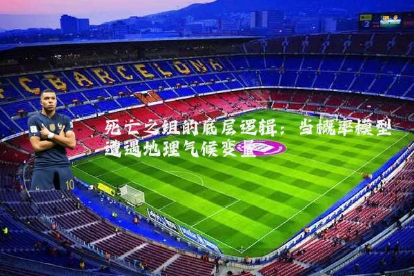 死亡之组的底层逻辑:当概率模型遭遇地理气候变量