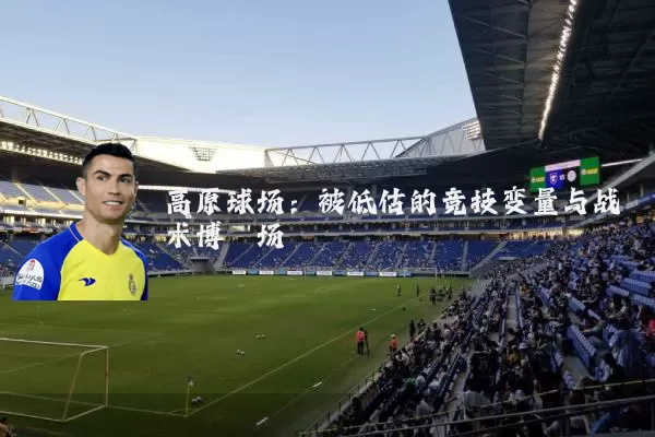 高原球场:被低估的竞技变量与战术博弈场